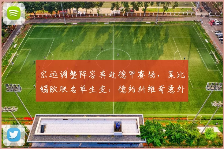 宏远调整阵容奔赴德甲赛场，莱比锡欧联名单生变，德约科维奇意外掀翻阿森纳 - SABA「官方」沙巴体育 · 体育赛事与资讯平台赛事报道