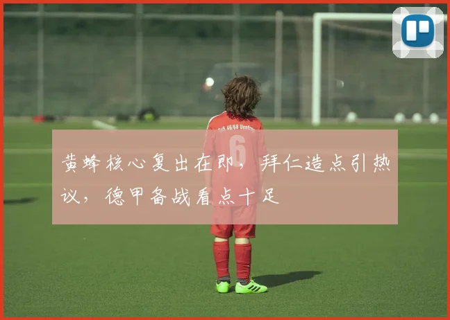 黄蜂核心复出在即,拜仁造点引热议,德甲备
