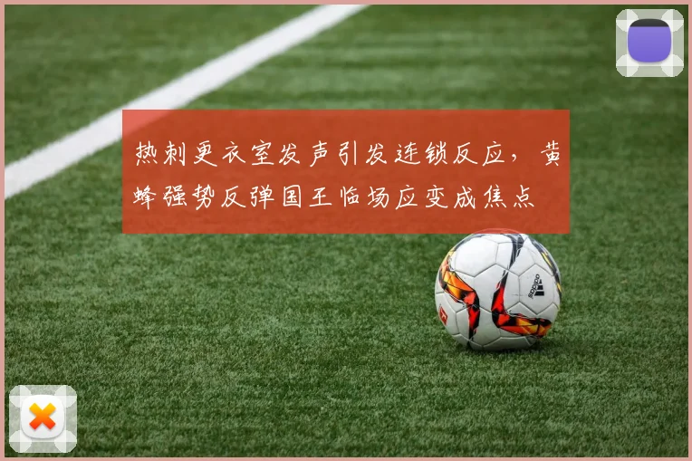 热刺更衣室发声引发连锁反应，黄蜂强势反
