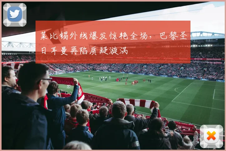莱比锡外线爆发惊艳全场，巴
