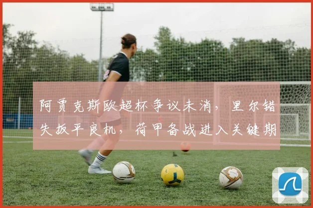 阿贾克斯欧超杯争议未消，里尔错失扳平良