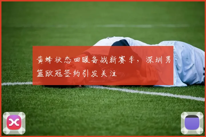 黄蜂状态回暖备战新赛季，深圳男篮欧冠签