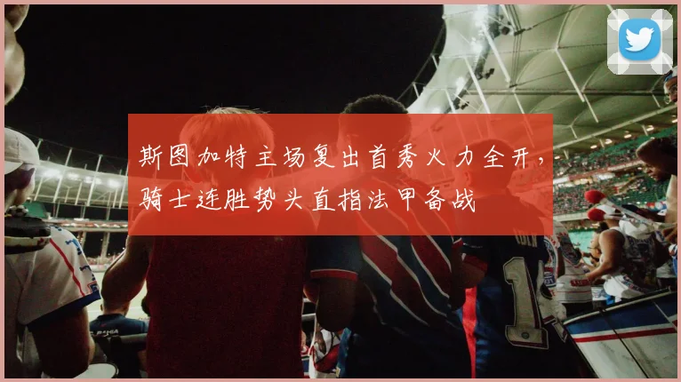 斯图加特主场复出首秀火力全开，骑士连胜